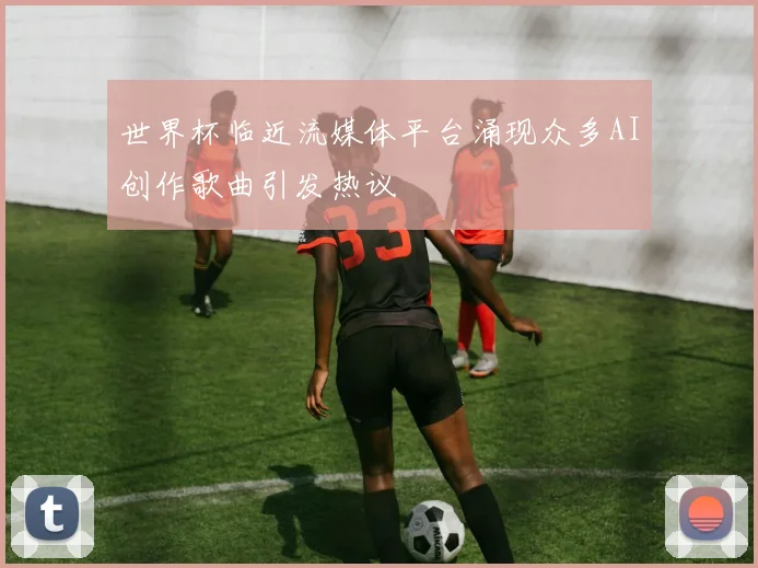 世界杯临近流媒体平台涌现众多AI创作歌曲引发热议
