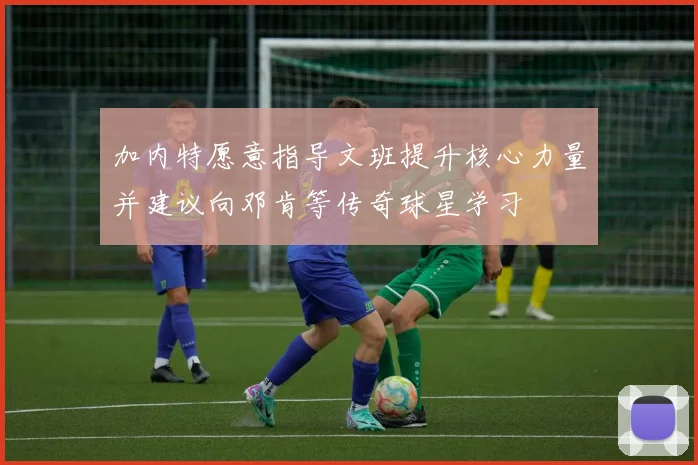 加内特愿意指导文班提升核心力量并建议向邓肯等传奇球星学习