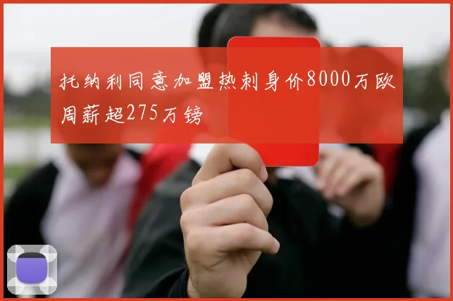 托纳利同意加盟热刺身价8000万欧周薪超275万镑