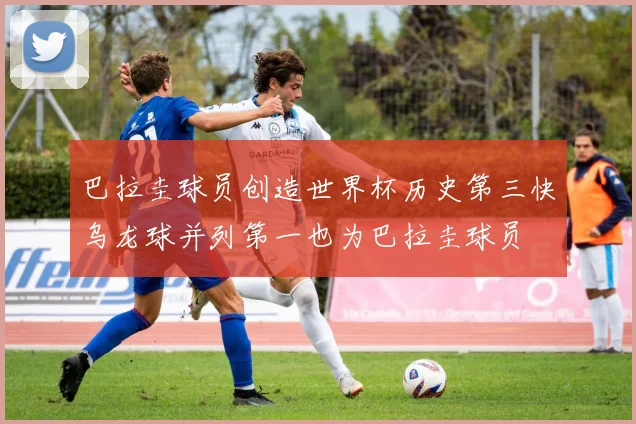 巴拉圭球员创造世界杯历史第三快乌龙球并列第一也为巴拉圭球员