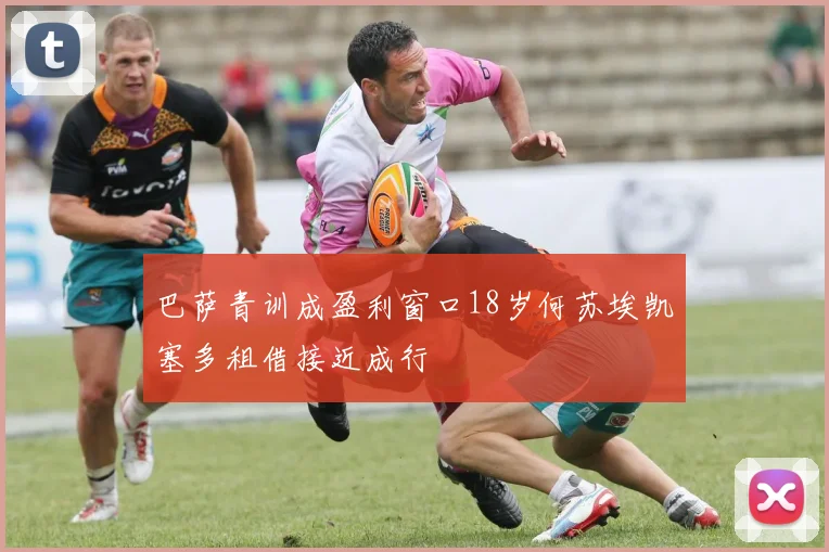 巴萨青训成盈利窗口18岁何苏埃凯塞多租借接近成行