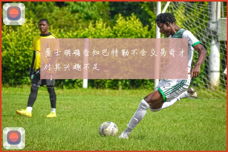 勇士明确告知巴特勒不会交易奇才对其兴趣不足