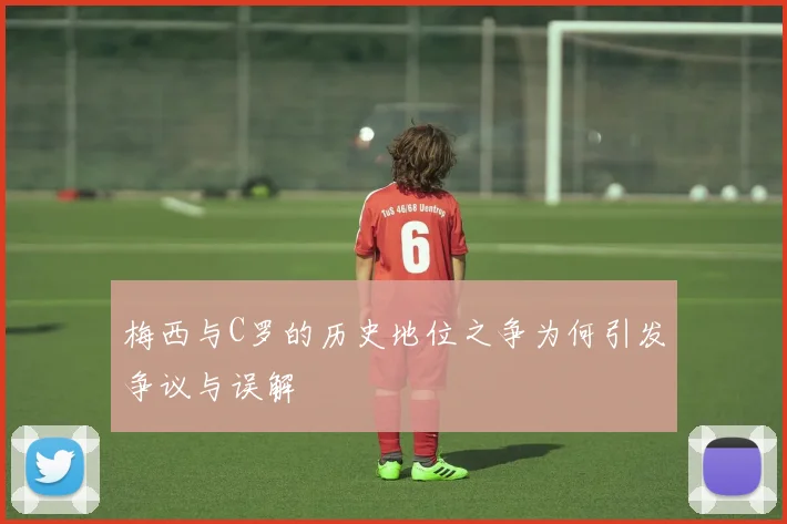 梅西与C罗的历史地位之争为何引发争议与误解