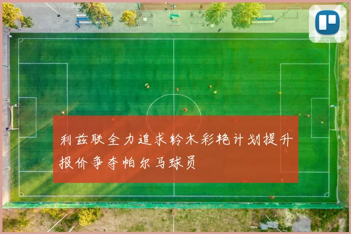 利兹联全力追求铃木彩艳计划提升报价争夺帕尔马球员