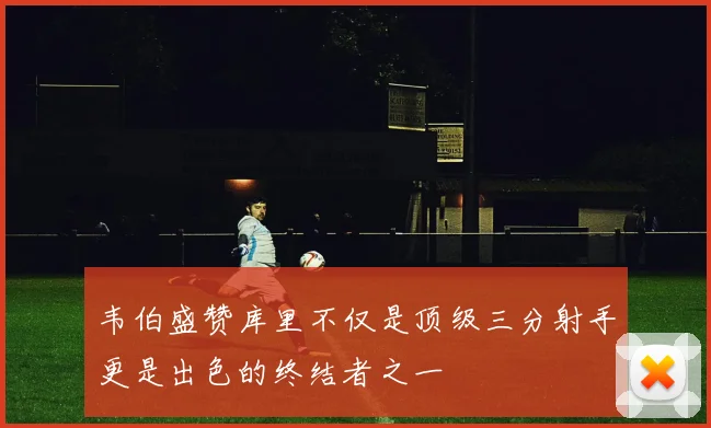 韦伯盛赞库里不仅是顶级三分射手更是出色的终结者之一