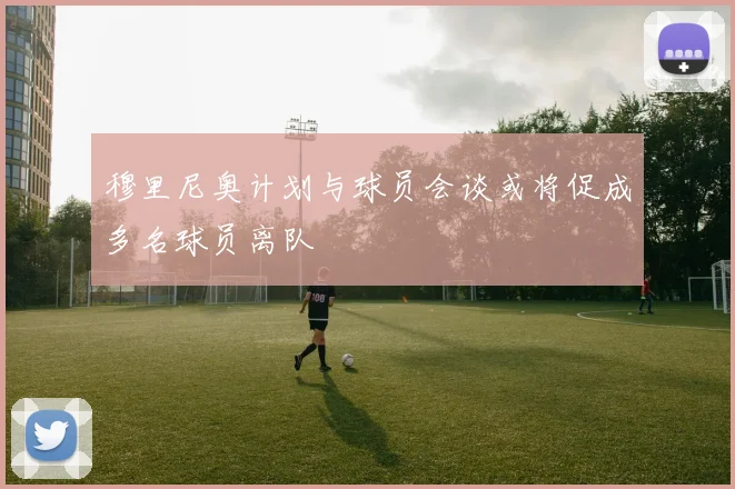 穆里尼奥计划与球员会谈或将促成多名球员离队