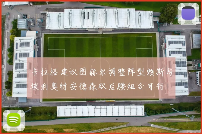 卡拉格建议图赫尔调整阵型赖斯与埃利奥特安德森双后腰组合可行