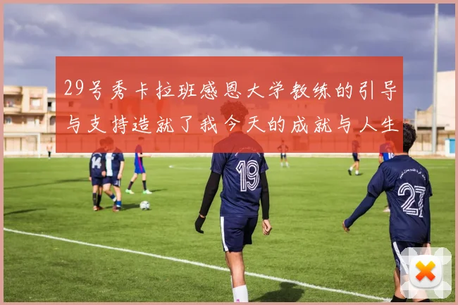 29号秀卡拉班感恩大学教练的引导与支持造就了我今天的成就与人生转折