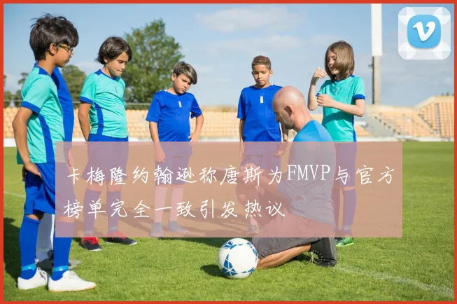 卡梅隆约翰逊称唐斯为FMVP与官方榜单完全一致引发热议